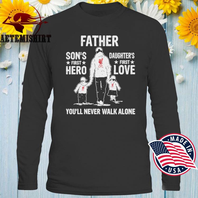 Father Sons First Hero Daughters First Love Youll Never Walk Alone Shirt Hoodie Sweater Long Sleeve And Tank Top