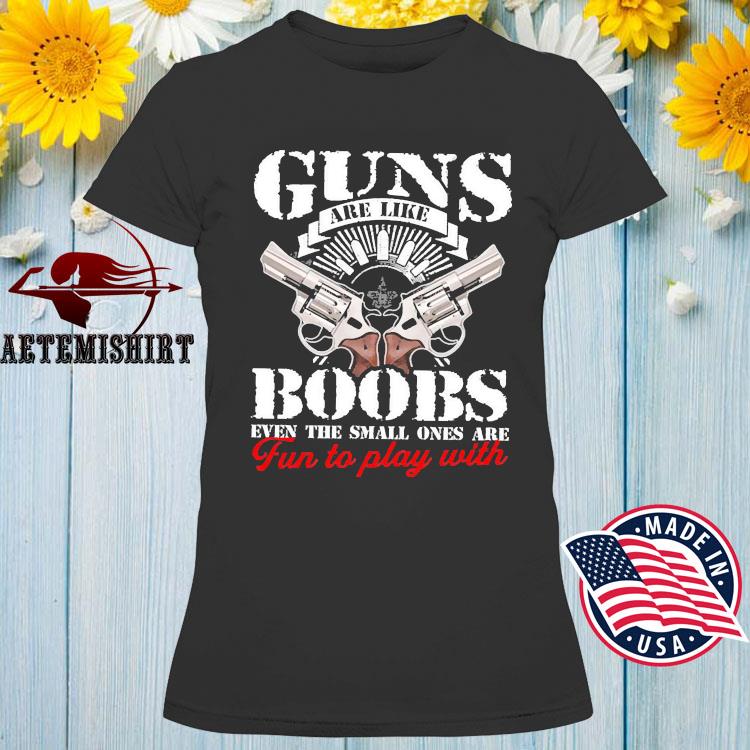 Guns Are Like Boobs, Even The Small Ones Are Fun To Play With