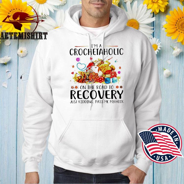 I'm A Crochetaholic On The Road To Recovery Just Kidding Pass Me My Hook  Shirt, hoodie, sweater, long sleeve and tank top