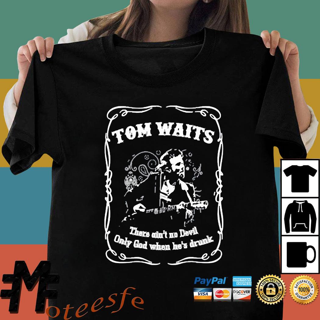 Tom waits there ain't no devil only god when hes drunk shirt