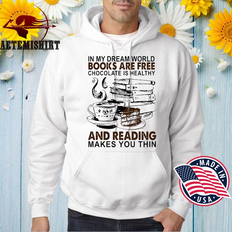 In My Dream World Books Are Free Chocolate Is Healthy And Reading Makes You Thin Shirt Hoodie Sweater Long Sleeve And Tank Top