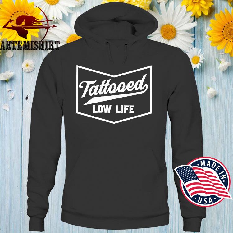 Tattooed Low Life Shirt Hoodie Sweater Long Sleeve And Tank Top