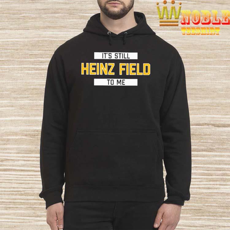 It's Still Heinz Field To Me Tee Shirt, hoodie, sweater, long sleeve and  tank top