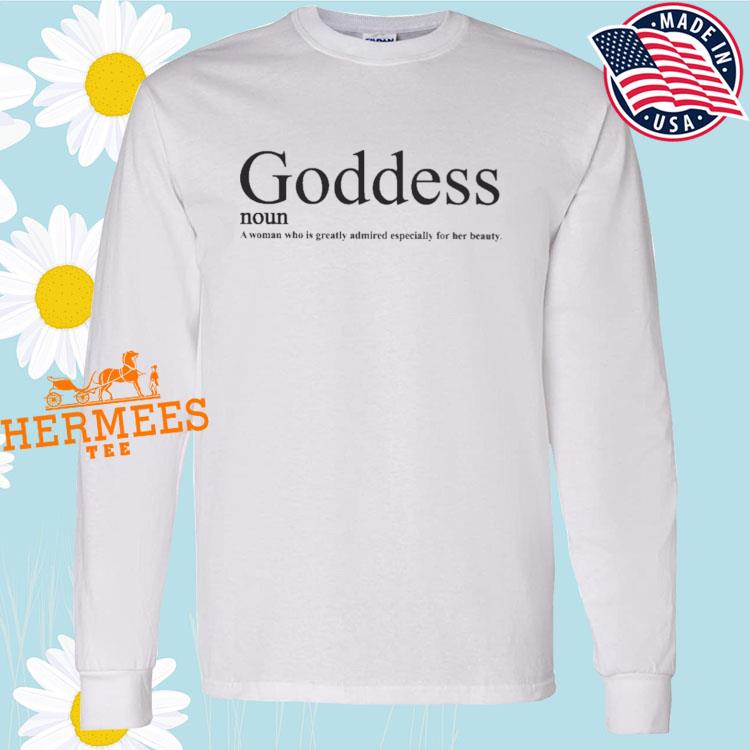 Goddess Noun A Woman Who Is Greatly Admired Especially For Her Beauty T  Shirt - Long Sleeve T Shirt, Sweatshirt, Hoodie, T Shirt