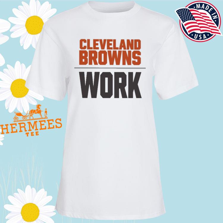 Cleveland Browns work 2022 T-shirt, hoodie, sweater, long sleeve