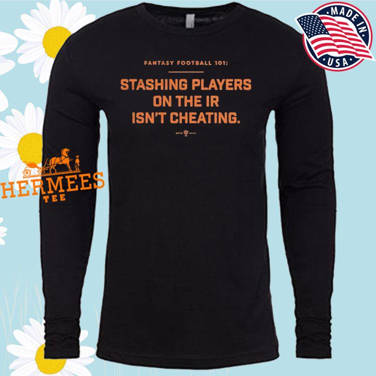 Fantasy Football 101 Stashing Players On Ir Isn't Cheating Shirt, hoodie,  sweater, long sleeve and tank top