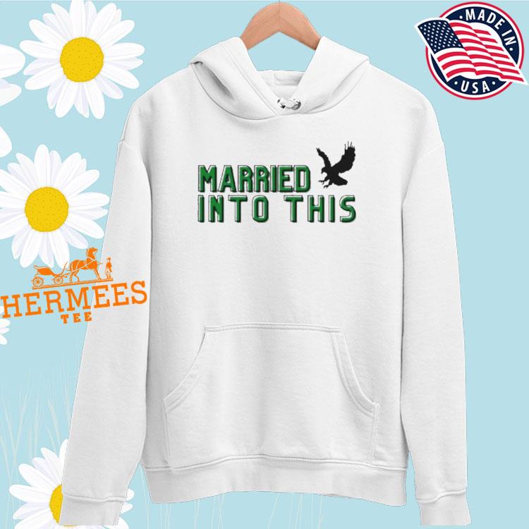 I Married Into This Eagles shirt, hoodie, sweater, long sleeve and tank top