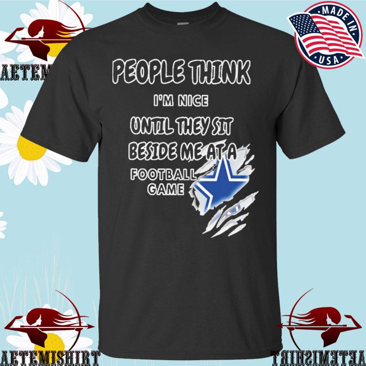 Official dallas Cowboys people think I'm nice until they sit beside me ata  Football game T-shirts, hoodie, sweater, long sleeve and tank top