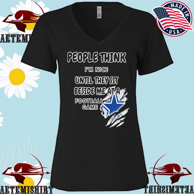 Official dallas Cowboys people think I'm nice until they sit beside me ata  Football game T-shirts, hoodie, sweater, long sleeve and tank top