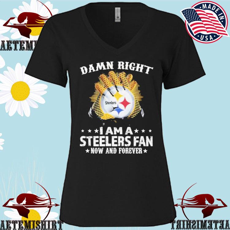 Damn right I am a Pittsburgh Steelers Fan now and forever shirt