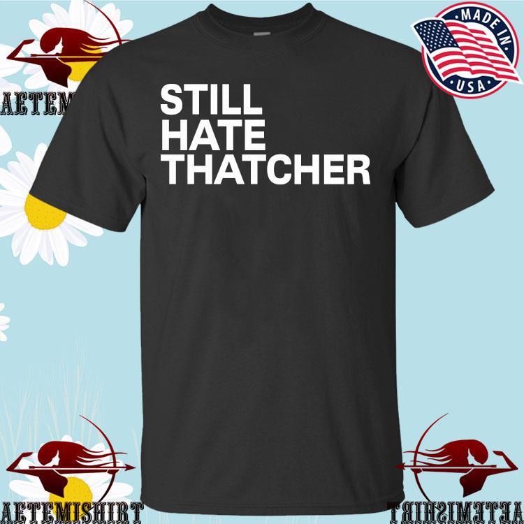 Official Cailín mccaffery still hate thatcher T-shirt, hoodie, tank top,  sweater and long sleeve t-shirt