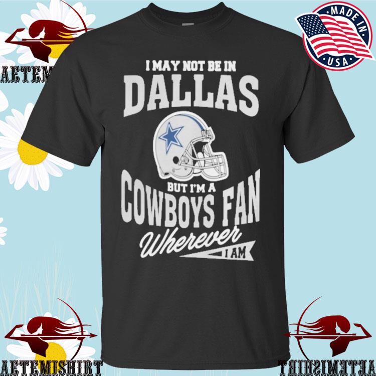 Official I may not be in Dallas but i'm a Cowboys fan wherever i am shirt,  hoodie, longsleeve, sweatshirt, v-neck tee