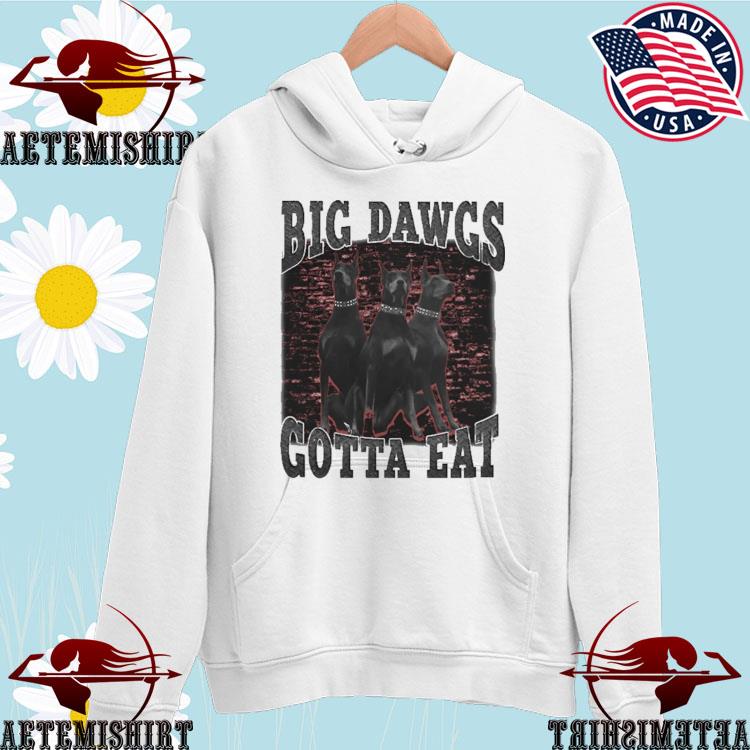 Big dawgs gotta eat shirt, hoodie, sweatshirt and tank top