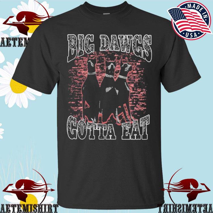 Big dawgs gotta eat shirt, hoodie, sweatshirt and tank top