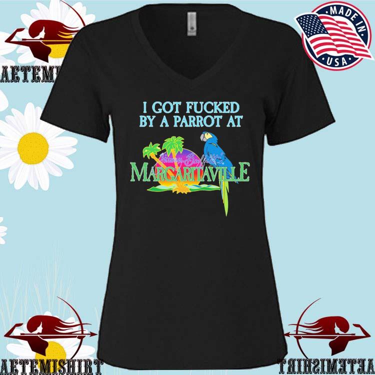 I Got Fucked By A Parrot At Jimmy Buffett's Margaritaville Shirt