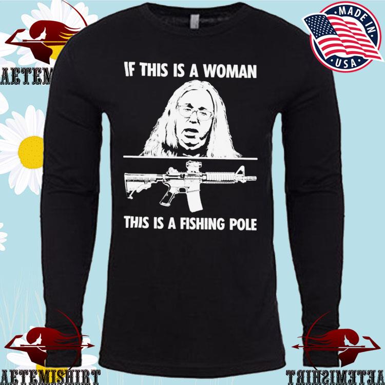 Official if This Is A Woman This Is A Fishing Pole T-Shirts, hoodie,  sweater, long sleeve and tank top