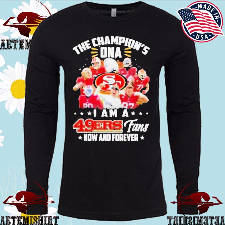 The champion's DNA I am 49ers fans now and forever T-shirts, hoodie,  sweater, long sleeve and tank top