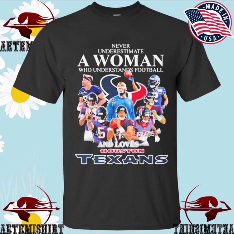 2023 Never Underestimate A Woman Who Understands Football And Loves Houston  Texans shirt, hoodie, sweater, long sleeve and tank top