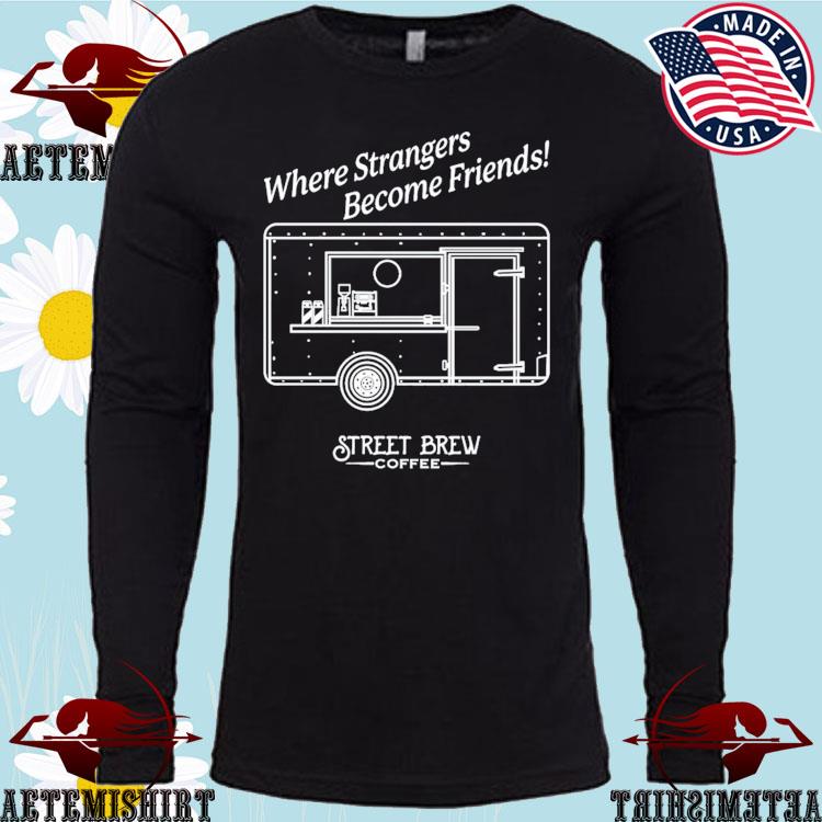 Where Strangers Become Friends Street Brew Coffee Brew Crew T