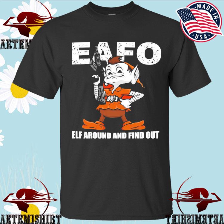 Official browns Eafo Elf Around And Find Out T-Shirts, hoodie, tank top,  sweater and long sleeve t-shirt