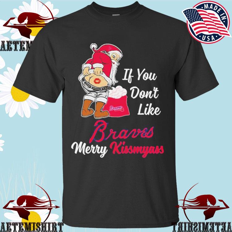 Santa Claus If You Don't Like Atlanta Braves Merry Kissmyass T Shirt