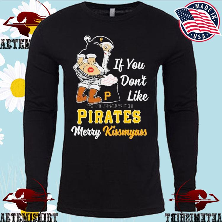 Santa Claus If You Don't Like Pittsburgh Pirates Merry Kissmyass shirt,  hoodie, sweater, long sleeve and tank top