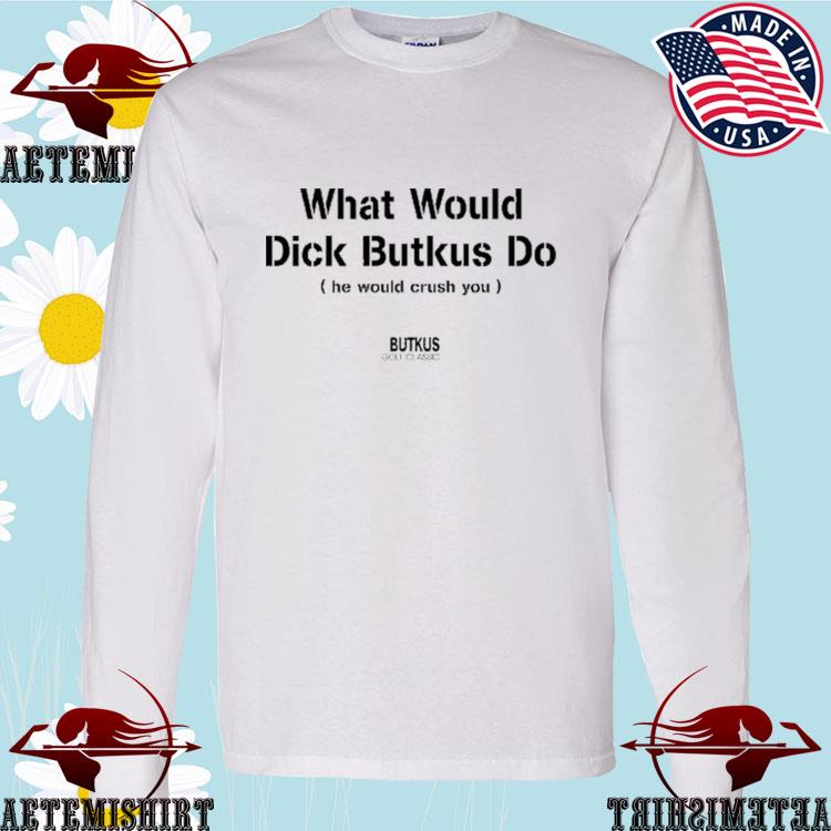 What Would Dick Butkus Do He Would Crash You Long Sleeve T Shirt