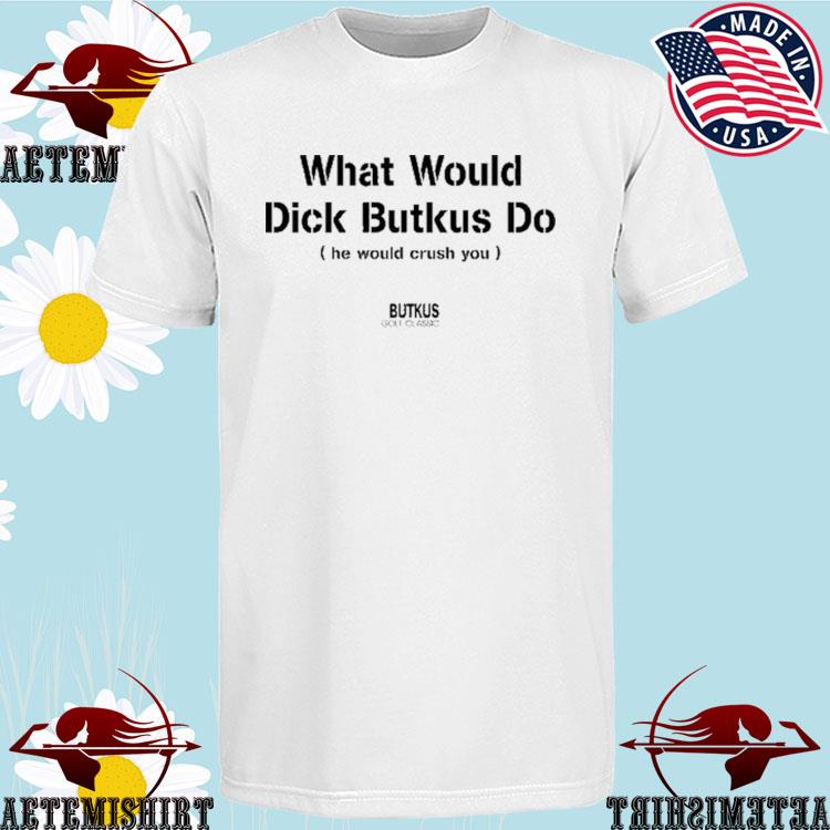 What Would Dick Butkus Do He Would Crash You Shirt, hoodie