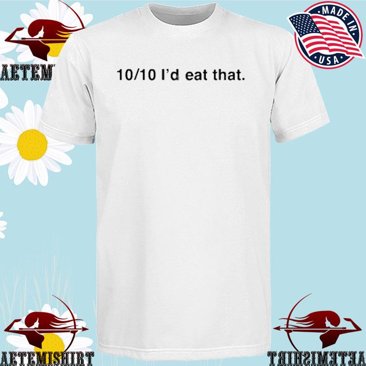 Official 10 10 I'd Eat That T-Shirts