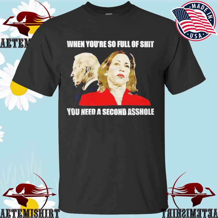 Official anti Joe Biden And Kamala Harris When You’re So Full Of Shit You Need A Second Asshole T-shirts