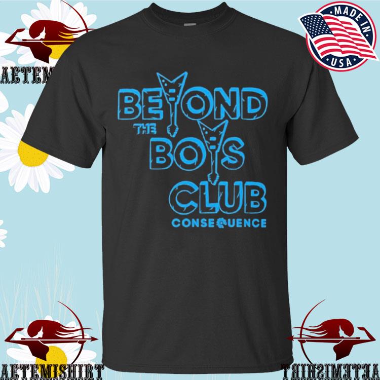 Official beyond The Boys Club Conse Quence T-Shirts
