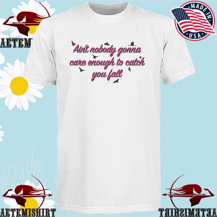 Official birds Ain't Nobody Gonna Care Enough To Catch You Fall T-shirts