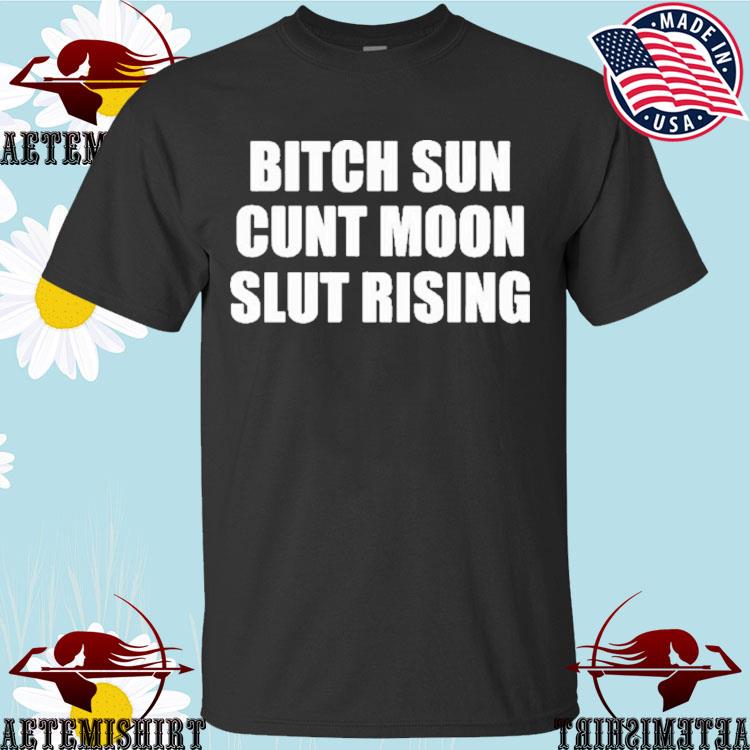 Official bitch Sun Cunt Moon Slut Rising T-shirts