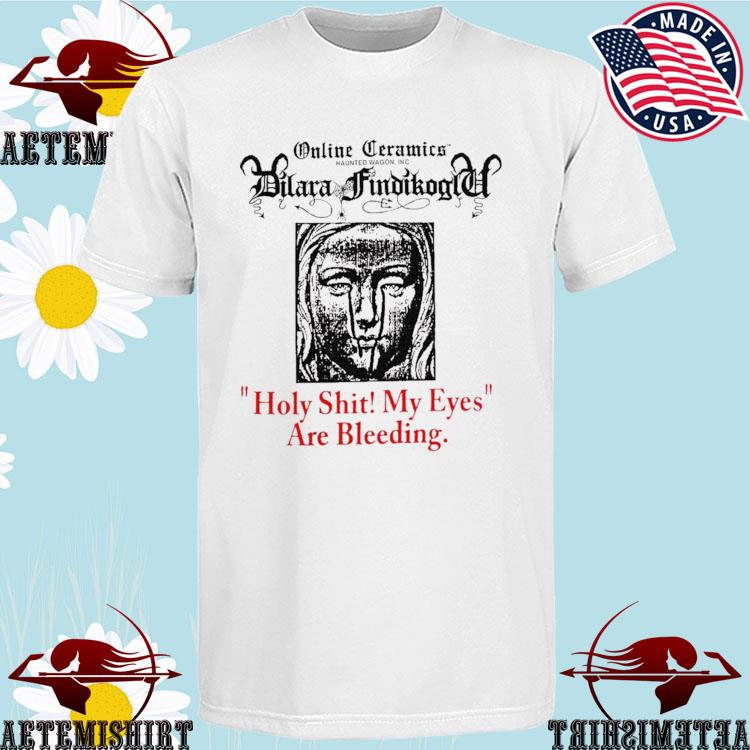 Official dilara Holy Shit My Eyes Are Bleeding T-shirts