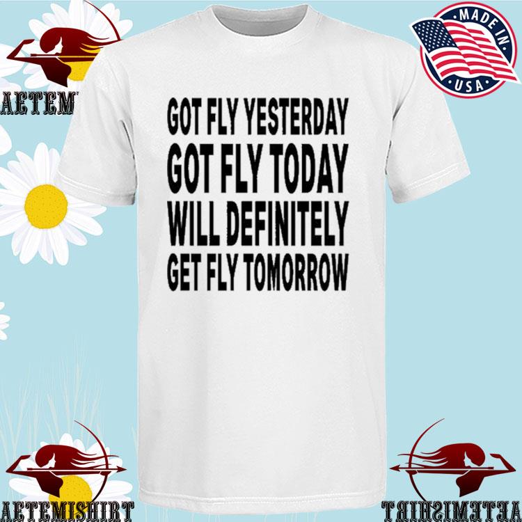 Official got Fly Yesterday Got Fly Today Will Definitely Get Fly Tomorrow T-Shirts