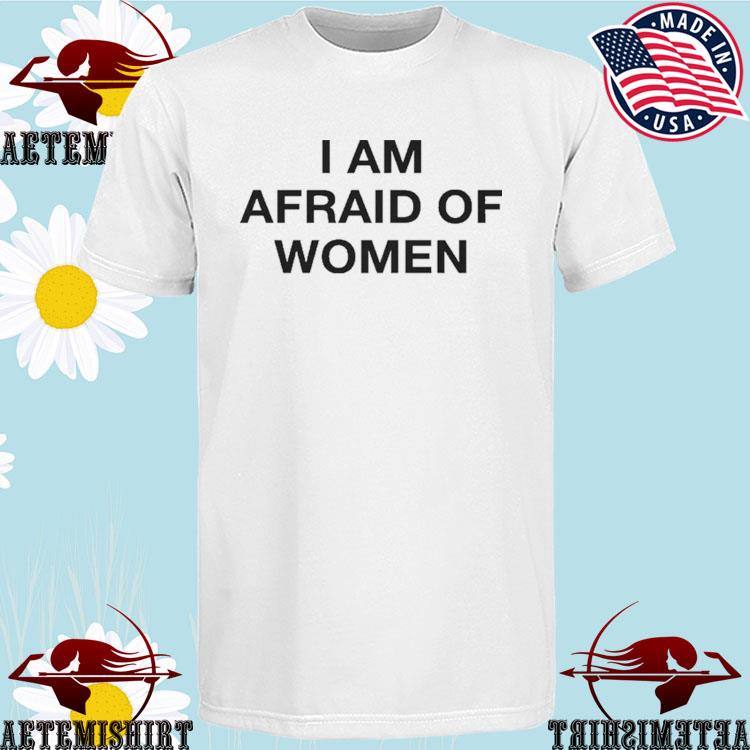 Official i Am Afraid Of Women T-Shirts