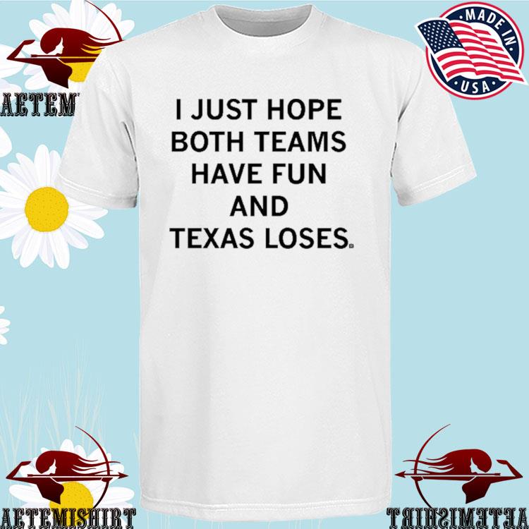 Official i Just Hope Both Teams Have Fun And Texas Loses T-Shirts
