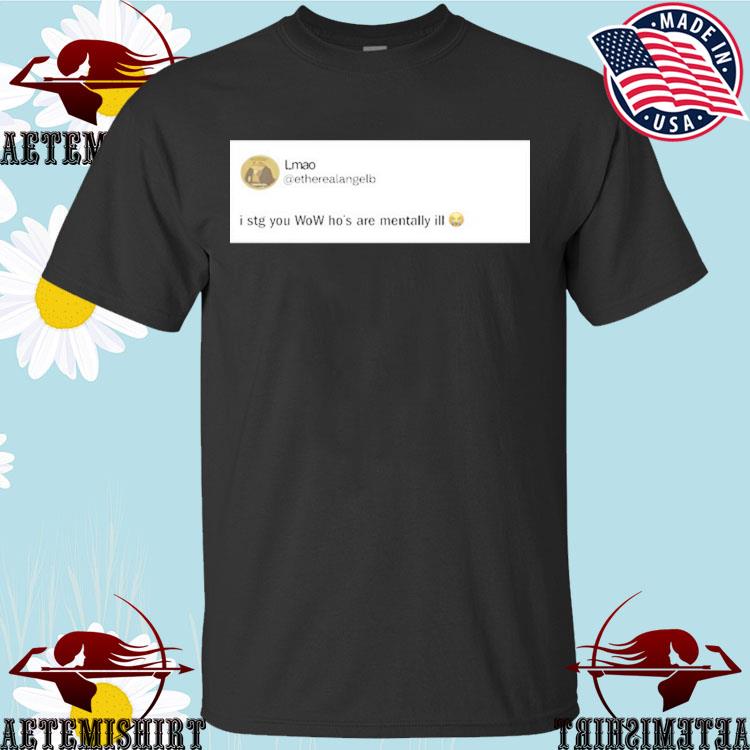 Official lmao I Stg You Wow Ho's Are Mentally Ill T-Shirts