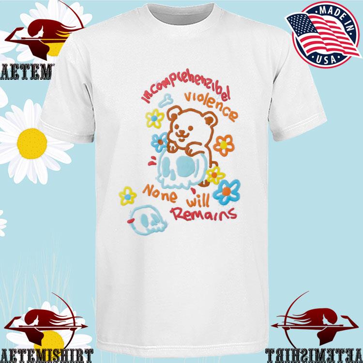 Official teddy Incomprehensible Violence None Will Remains T-Shirts