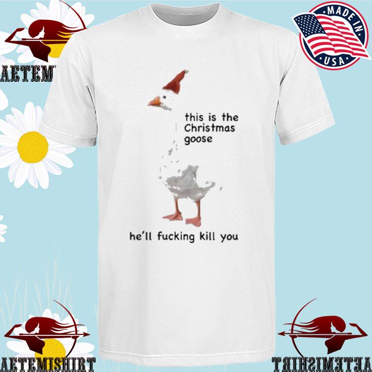 Official this Is The Christmas Goose He'll Fucking Kill You Goose Christmas T-Shirts