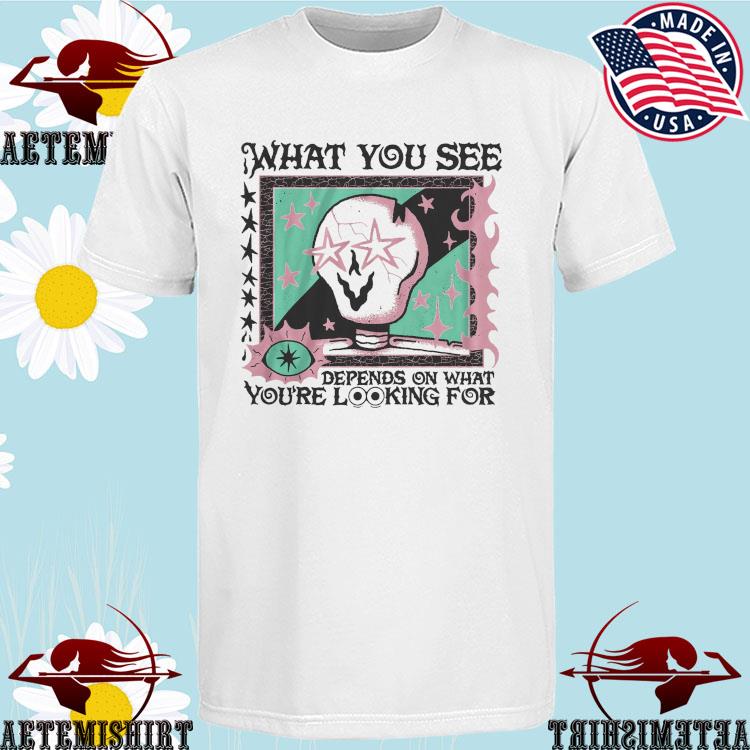 Official what You See You're Looking For Depends On What T-Shirts
