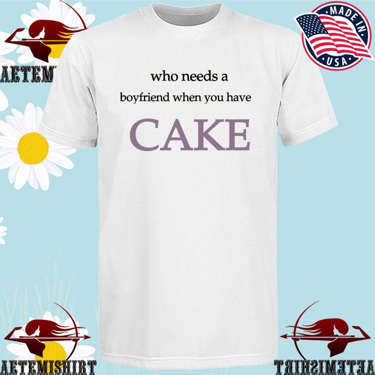 Official who Needs A Boyfriend When You Have Cake T-shirts