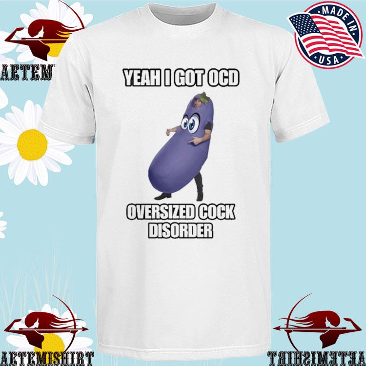 Official yeah I Got Ocd Oversized Cock Disorder Eggplant T-Shirts